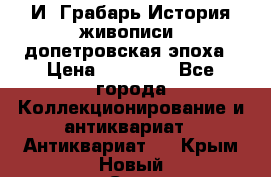  И. Грабарь История живописи, допетровская эпоха › Цена ­ 12 000 - Все города Коллекционирование и антиквариат » Антиквариат   . Крым,Новый Свет